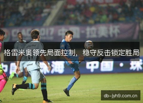 格雷米奥领先局面控制，稳守反击锁定胜局