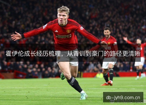 霍伊伦成长经历梳理，从青训到豪门的路径更清晰